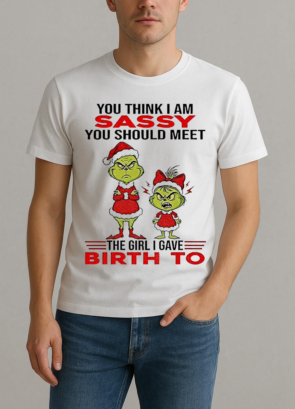 Grinch Santa Hat You Think I Am Sassy You Should Meet The Girl I Gave Birth To Christmas Shirt