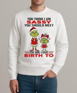 Grinch Santa Hat You Think I Am Sassy You Should Meet The Girl I Gave Birth To Christmas sweater