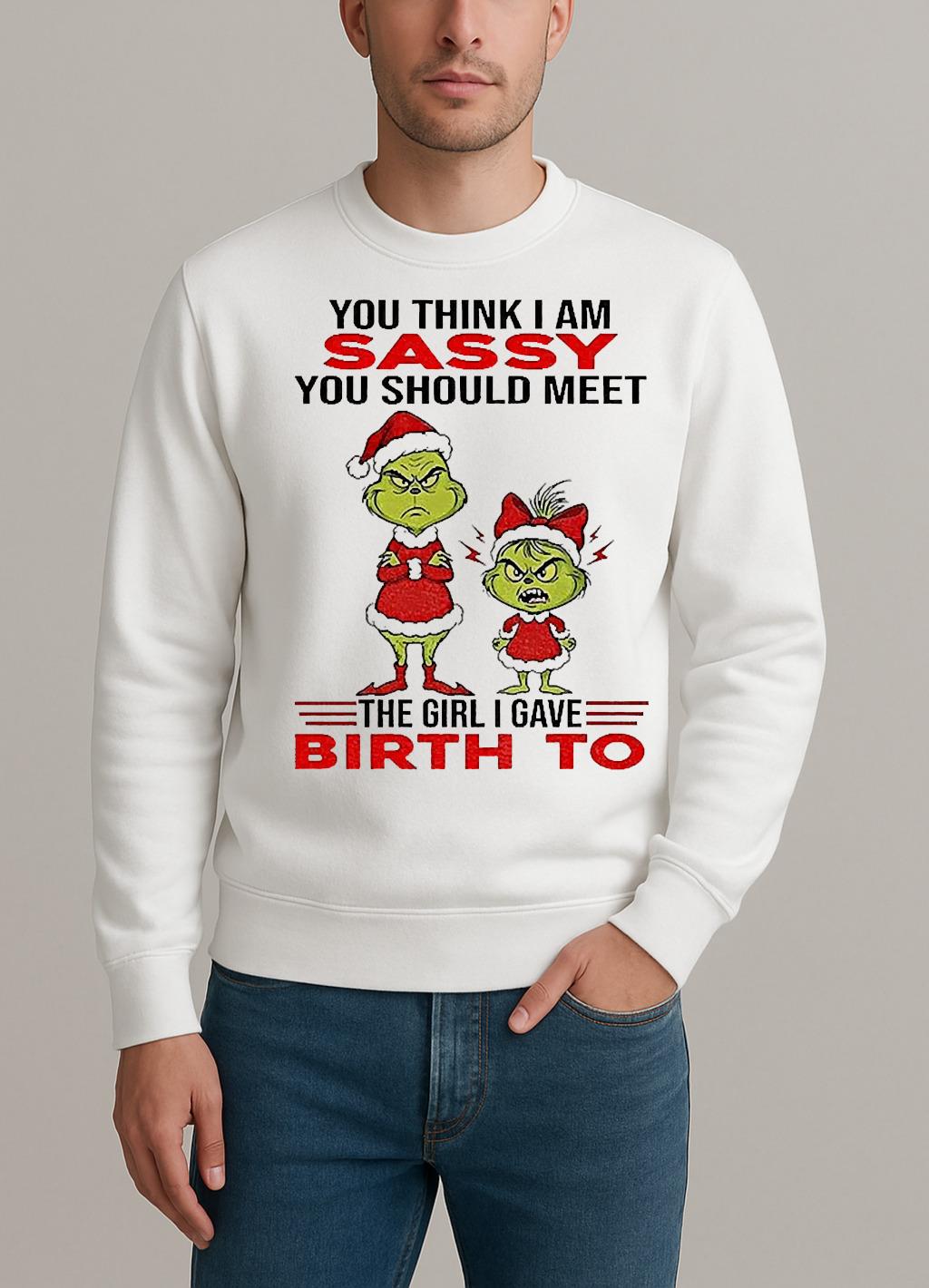 Grinch Santa Hat You Think I Am Sassy You Should Meet The Girl I Gave Birth To Christmas sweater