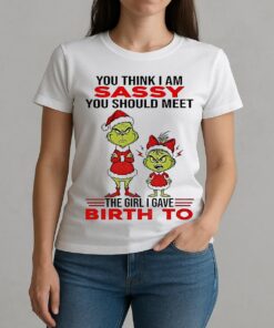 Grinch Santa Hat You Think I Am Sassy You Should Meet The Girl I Gave Birth To Christmas W-tee