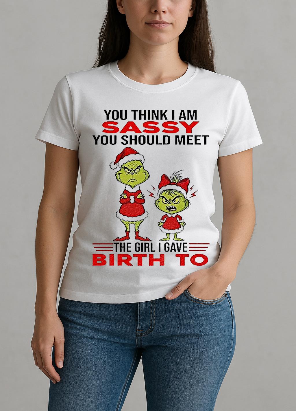 Grinch Santa Hat You Think I Am Sassy You Should Meet The Girl I Gave Birth To Christmas W-tee