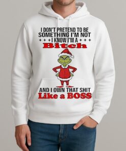 Grinch Santa I Dont Pretend To Be Something Im Not I Know Im A Bitch And I Own That Shit Like A Boss Christmas Unisexhoodie