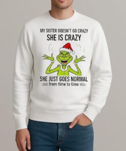 Grinch Santa My Sister Doesnt Go Crazy Shes Crazy She Just Goes Normal From Time To Time Christmas sweater