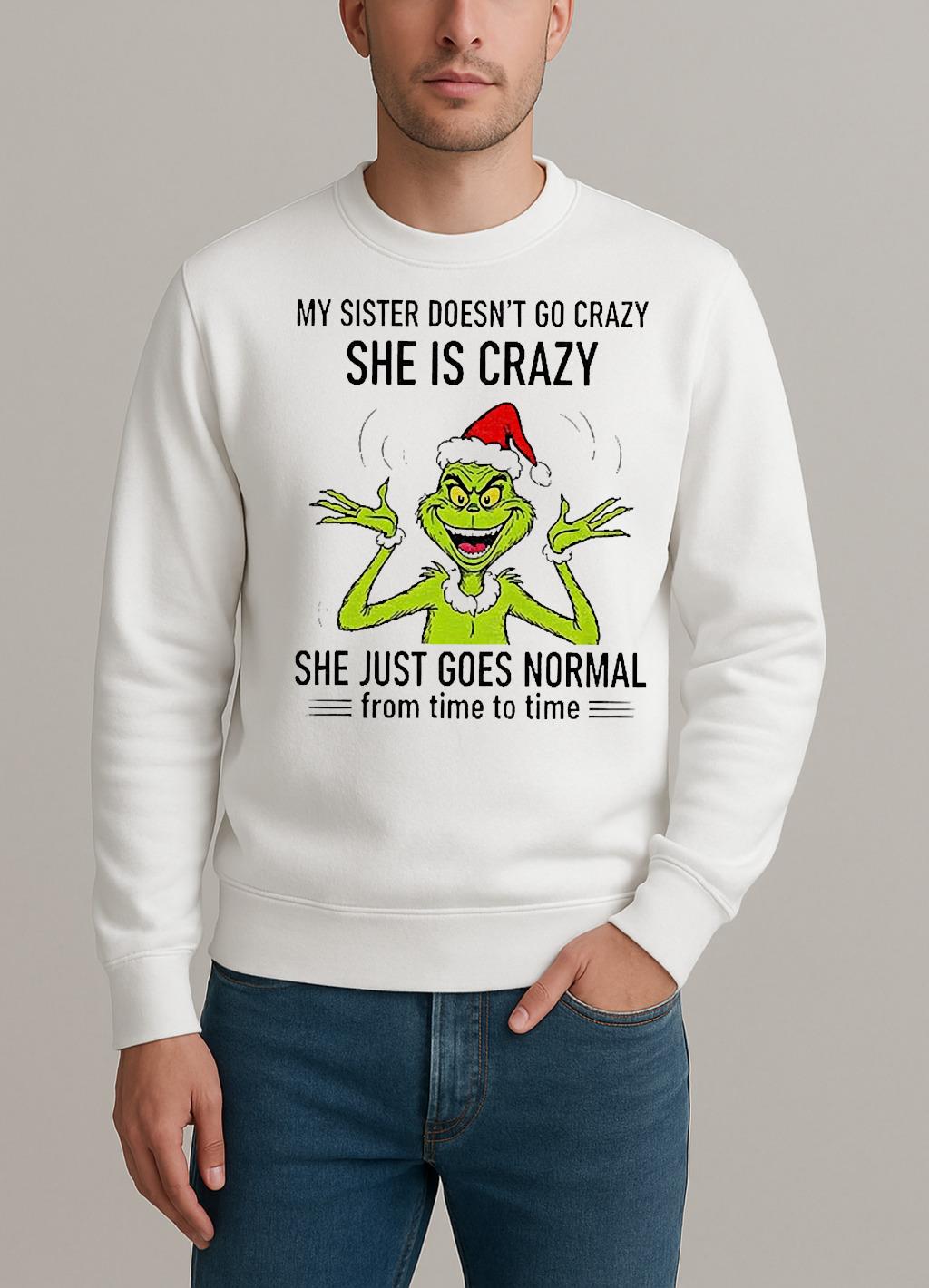 Grinch Santa My Sister Doesnt Go Crazy Shes Crazy She Just Goes Normal From Time To Time Christmas sweater