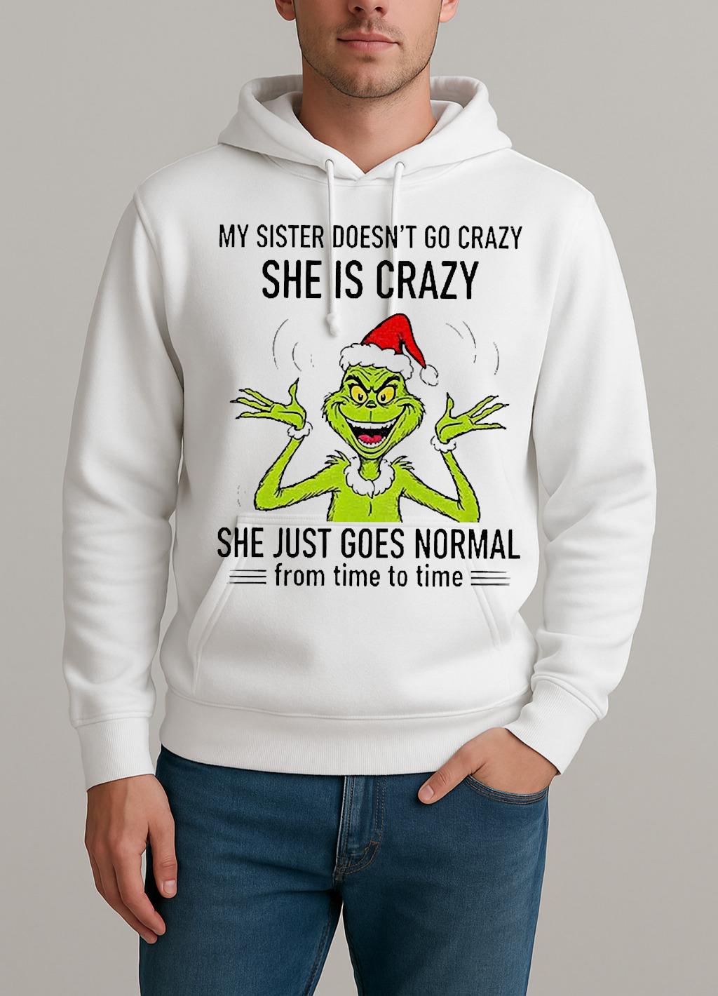 Grinch Santa My Sister Doesnt Go Crazy Shes Crazy She Just Goes Normal From Time To Time Christmas Unisexhoodie