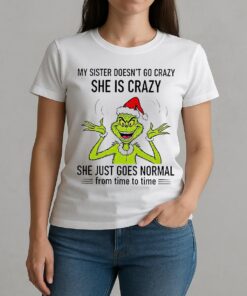 Grinch Santa My Sister Doesnt Go Crazy Shes Crazy She Just Goes Normal From Time To Time Christmas W-tee
