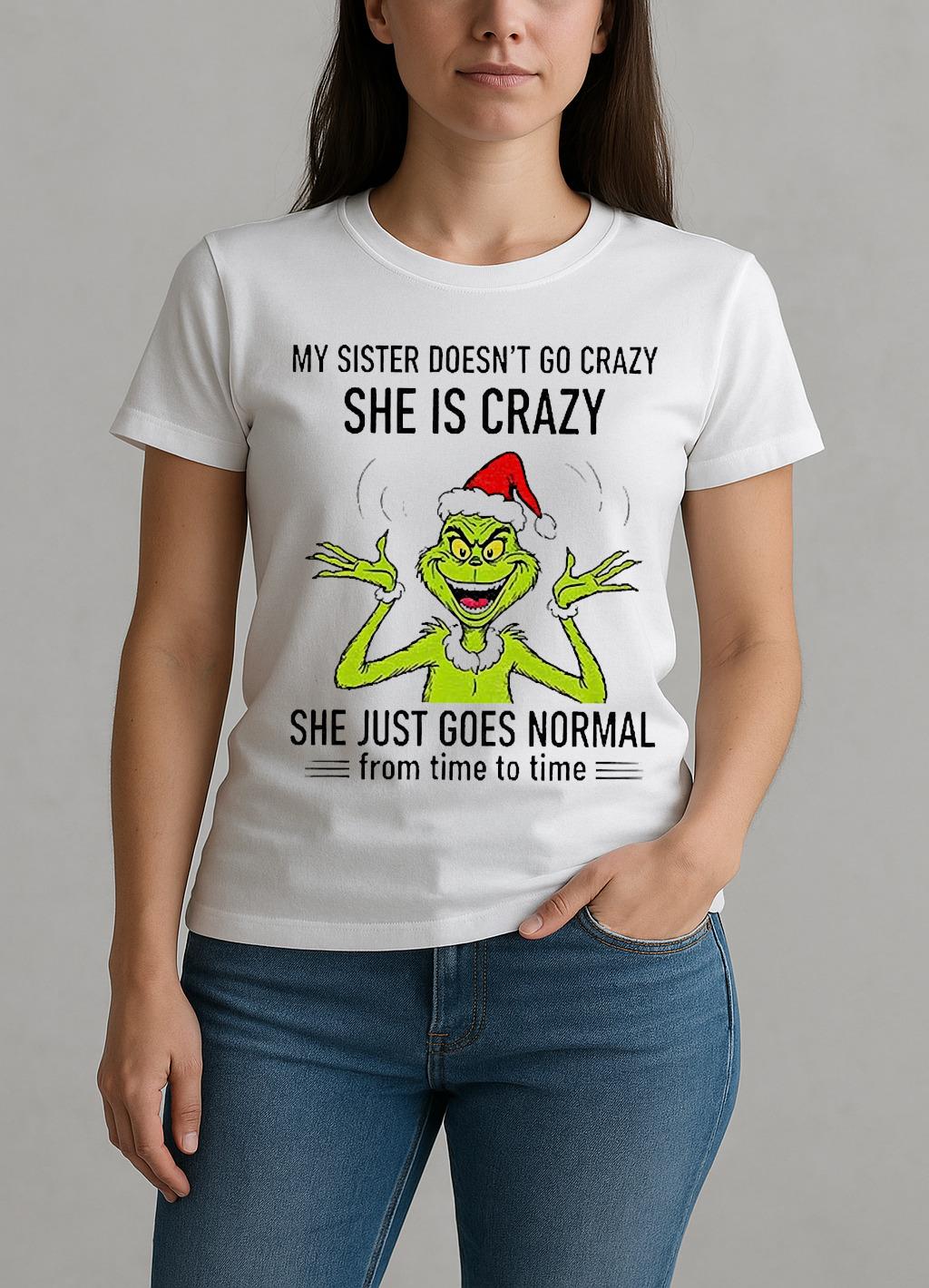 Grinch Santa My Sister Doesnt Go Crazy Shes Crazy She Just Goes Normal From Time To Time Christmas W-tee