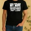 I Cant Argue With My Wife Shes Older Than Me And Old People Dont Listen Shirt