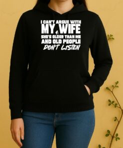 I Cant Argue With My Wife Shes Older Than Me And Old People Dont Listen Unisex Hoodie