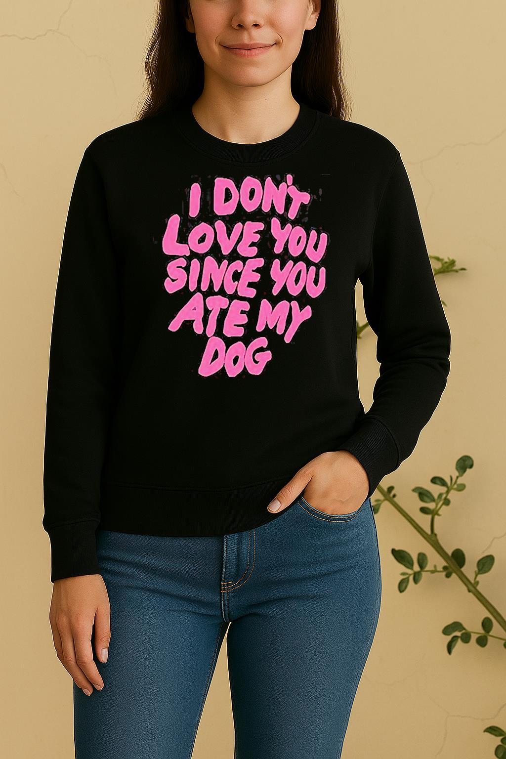 I Dont Love You Since You Ate My Dog Sweater