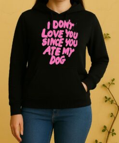 I Dont Love You Since You Ate My Dog Unisex Hoodie