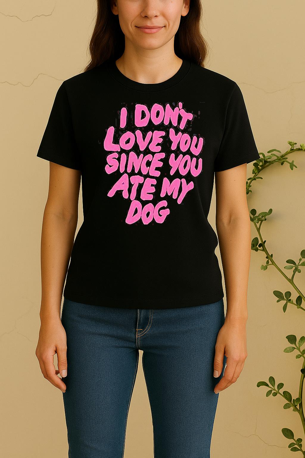 I Dont Love You Since You Ate My Dog Women Shirt