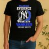 I Dont Need Evidence If You Dont Like The New York Yankees You Are Guilty Shirt