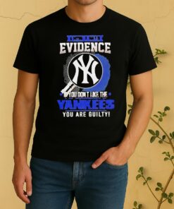 I Dont Need Evidence If You Dont Like The New York Yankees You Are Guilty Shirt