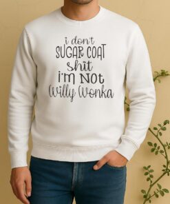 I Dont Sugar Coat Shit Im Not Willy Wonka Sweater