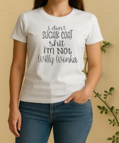 I Dont Sugar Coat Shit Im Not Willy Wonka Women Shirt