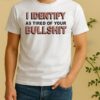 I Identify As Tired Of Your Bull Shit Shirt