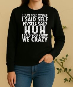 I Just Told Myself I Said Self Myself Said Huh I Said You Know We Crazy Sweater