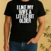 I Like My Wife A Little Bit Older Funny Saying Shirt