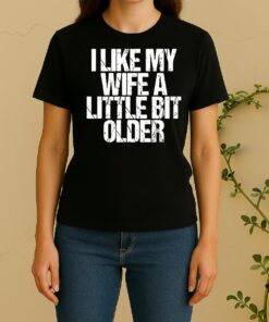 I Like My Wife A Little Bit Older Funny Saying Women Shirt