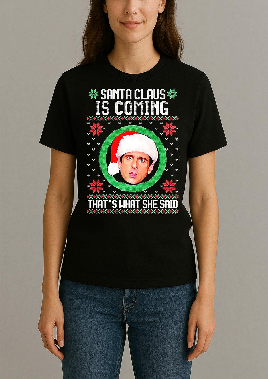 Michael Scott The Office Santa Claus Is Coming Thats What She Said Meme Ugly Christmas Womentee