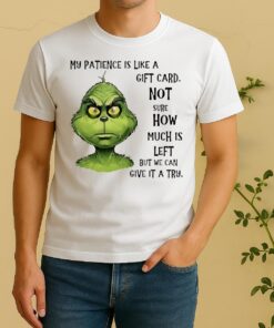 My Patience Is Like A Gift Card Not Sure How Much Is Left But We Can Give It A Try Grinch Shirt