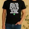 Next Year Maybe You Should Try In The Top 0 5 Of Listeners Girlfriend Shirt