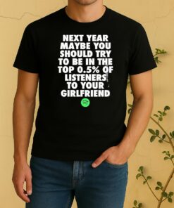 Next Year Maybe You Should Try In The Top 0 5 Of Listeners Girlfriend Shirt