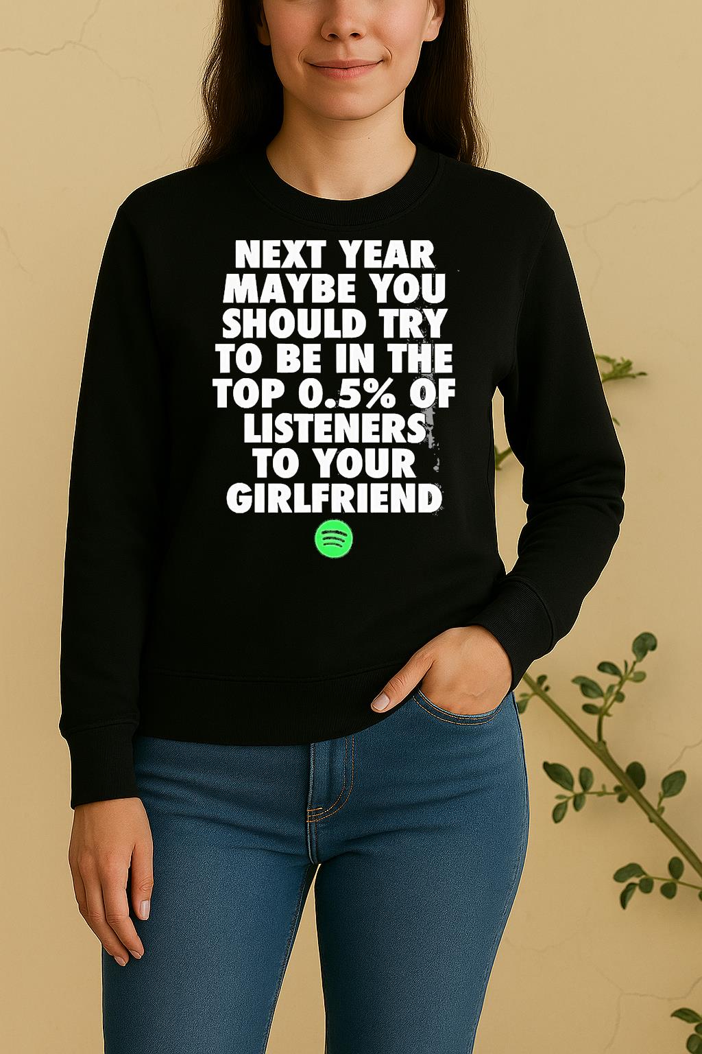Next Year Maybe You Should Try In The Top 0 5 Of Listeners Girlfriend Sweater