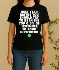 Next Year Maybe You Should Try In The Top 0 5 Of Listeners Girlfriend Women Shirt
