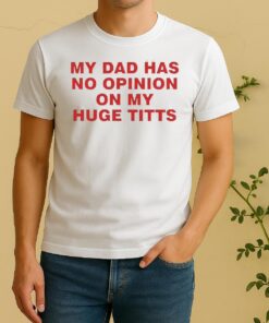 Nice My Dad Has No Opinion On My Huge Titts Shirt