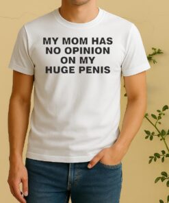 Nice My Mom Has No Opinion On My Huge Penis Shirt