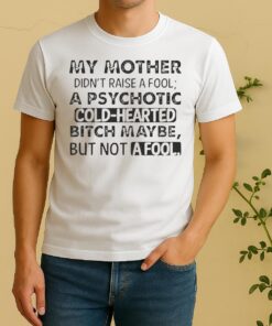 Nice My Mother Didnt Raise A Fool A Psychotic Cold Hearted Bitch Maybe But Not A Fool Quote Shirt