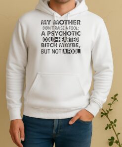 Nice My Mother Didnt Raise A Fool A Psychotic Cold Hearted Bitch Maybe But Not A Fool Quote Unisex Hoodie