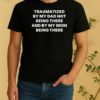 Nice Traumatized By My Dad Not Being There And By My Mom Being There Shirt