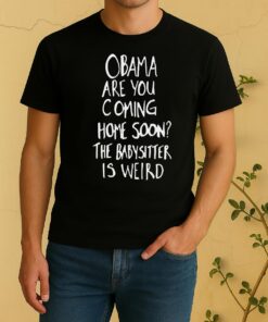 Obama Are You Coming Home Soon The Babysitter Is Weird Shirt
