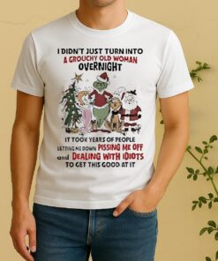 Official Grinch And Friends I Didnt Just Turn Into A Grouchy Old Woman Overnight Christmas Shirt
