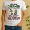 Official Grinch I Never Dreamed Of A Grumpy Old Husband Christmas Shirt