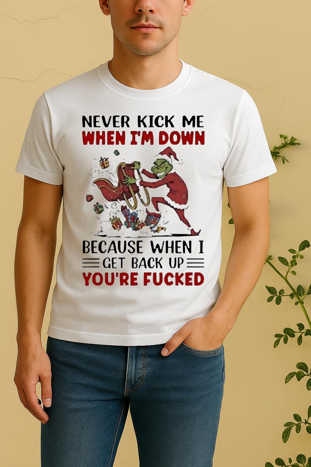 Official Grinch Never Kick Me When Im Down Because When I Get Back Up Youre Fucked Shirt