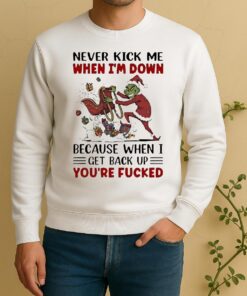 Official Grinch Never Kick Me When Im Down Because When I Get Back Up Youre Fucked Sweater