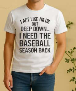 Official I Act Like Im Ok But Deep Down I Need The Baseball Season Back Shirt