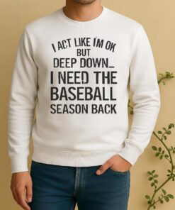 Official I Act Like Im Ok But Deep Down I Need The Baseball Season Back Sweater