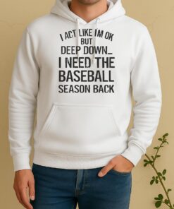 Official I Act Like Im Ok But Deep Down I Need The Baseball Season Back Unisex Hoodie