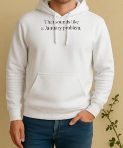 Official That Sounds Like A January Problem Unisex Hoodie