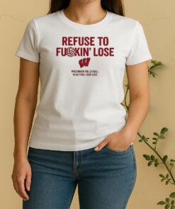 Official Wisconsin Badgers Refuse To Fuckin Lose Wisconsin Volleyball Ncaa Final Four 2025 Women Shirt