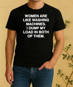 Official Women Are Like Washing Machines I Dump My Load In Both Of Them Shirt