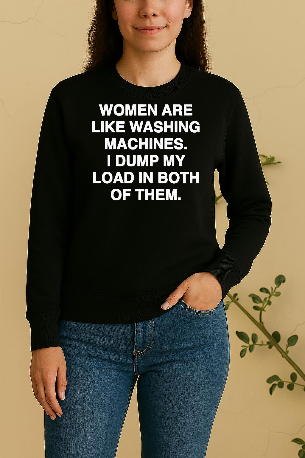 Official Women Are Like Washing Machines I Dump My Load In Both Of Them Sweater