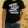 Official Yeah Im In Great Shape Round Shirt
