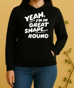Official Yeah Im In Great Shape Round Unisex Hoodie