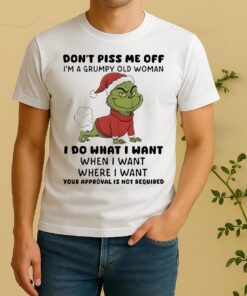 Officials Grinch Dont Piss Me Off Im A Grumpy Old Woman Your Approval Is Not Required Shirt